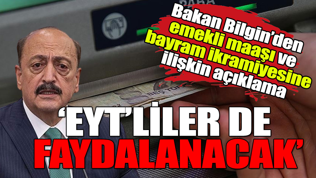 Çalışma ve Sosyal Güvenlik Bakanı Bilgin'den en düşük emekli maaşına ilişkin açıklama