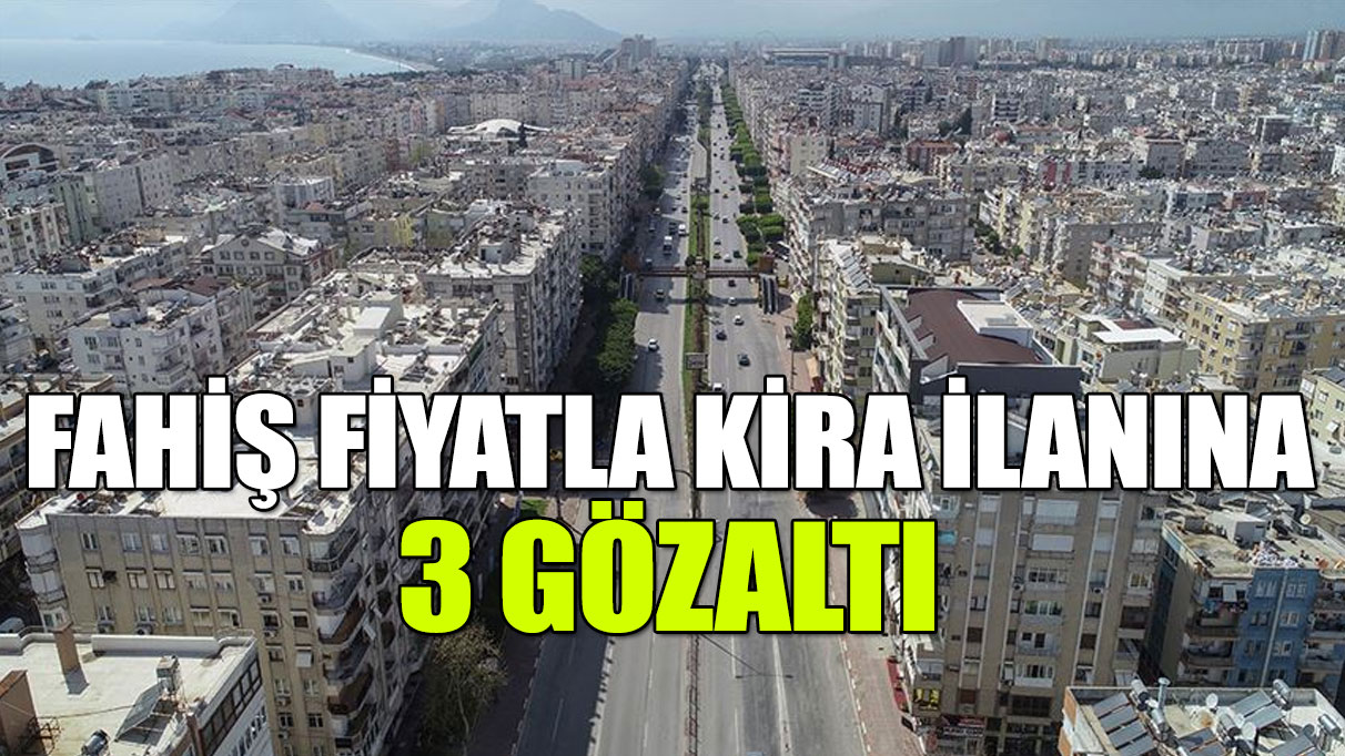 Fahiş fiyatla kira ilanı veren 3 kişi gözaltına alındı