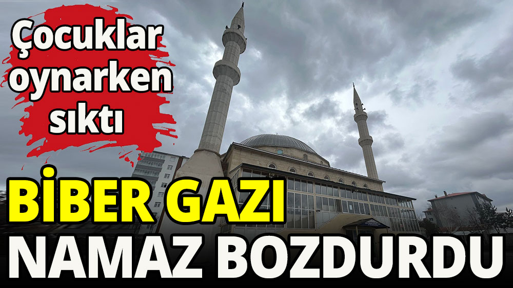 Biber gazı namaz bozdurdu