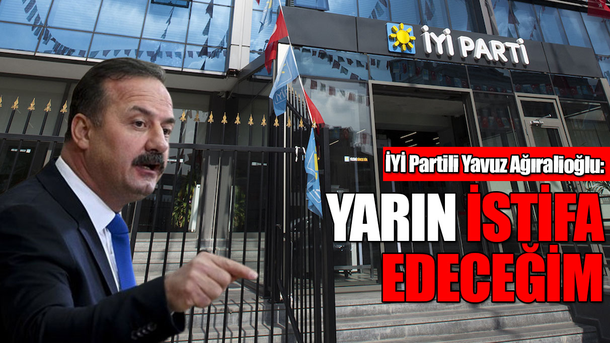 İYİ Partili Ağıralioğlu: Yarın istifa edeceğim