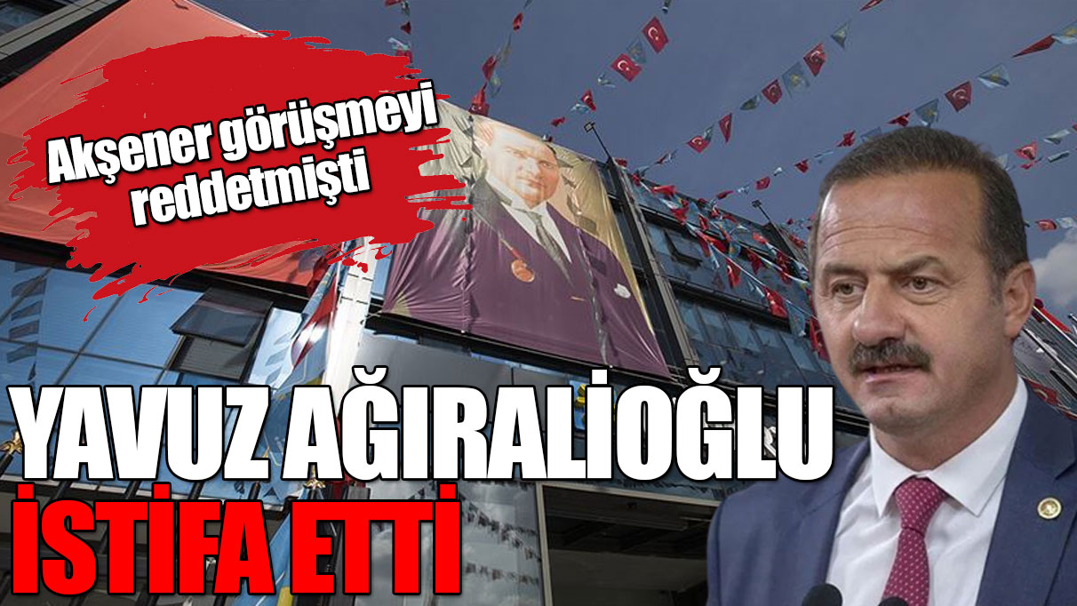 Akşener görüşmeyi reddetmişti: Ağıralioğlu istifa etti