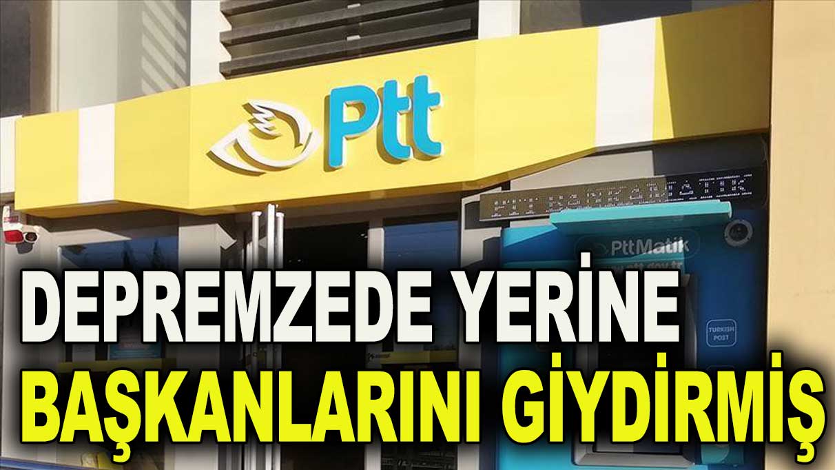 PTT depremzede yerine başkanlarını giydirmiş!