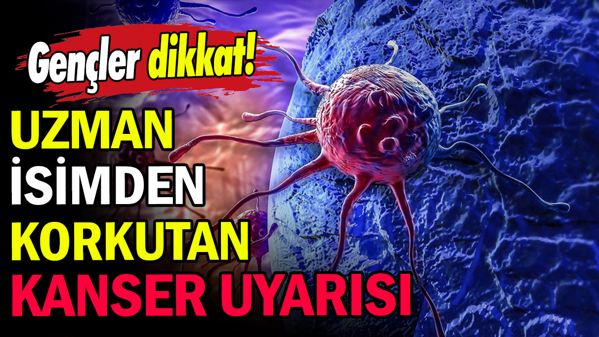 Gençler dikkat: Uzman isimden korkutan kanser uyarısı