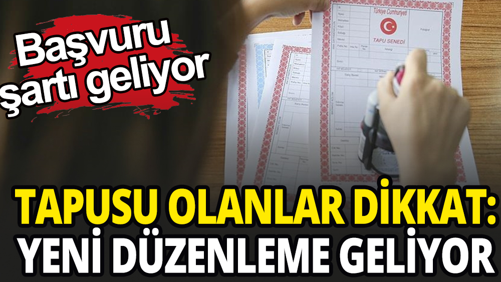 Tapusu olanlar dikkat: Başvuru şartı geliyor