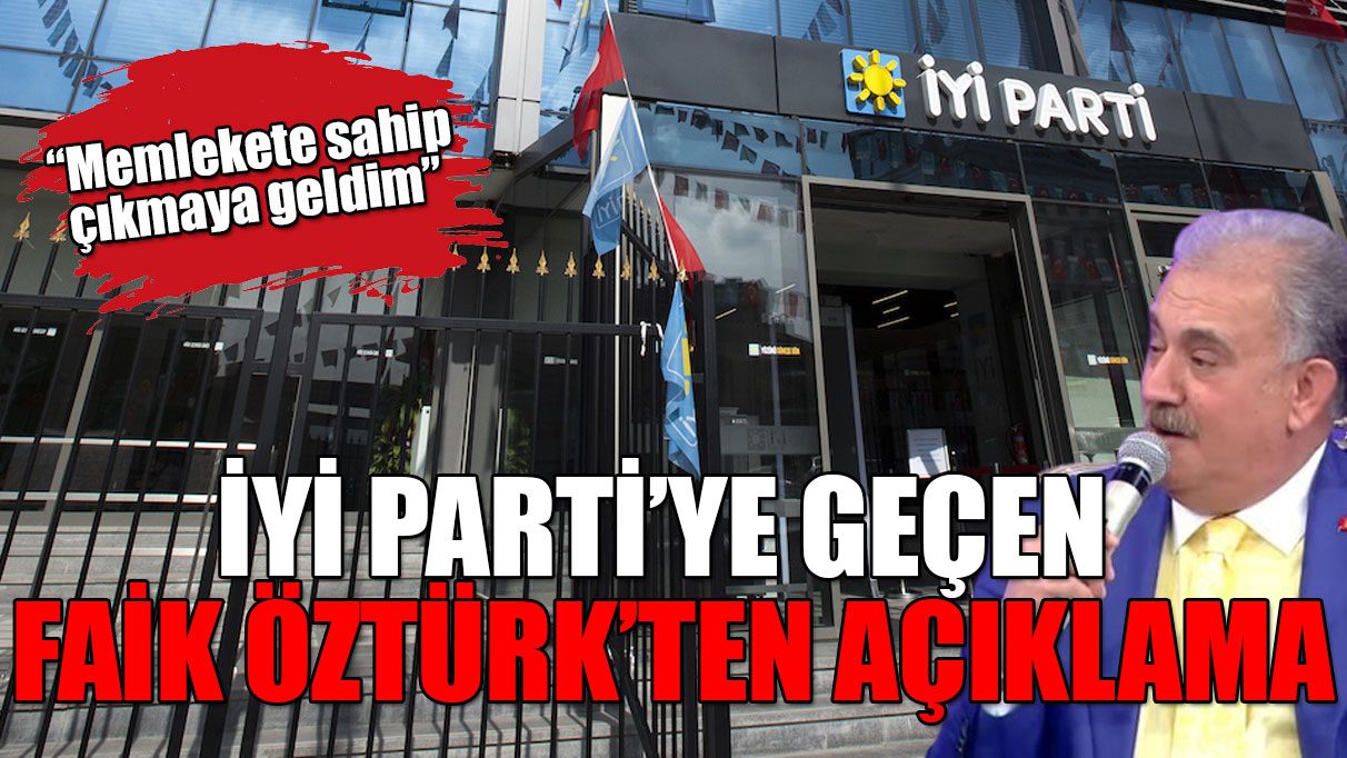 MHP'den İYİ Parti'ye geçen Faik Öztürk: Memlekete sahip çıkmaya geldim