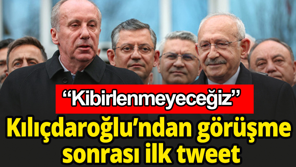 Kılıçdaroğlu'ndan İnce ile görüşme sonrası ilk tweet: "Kibirlenmeyeceğiz"
