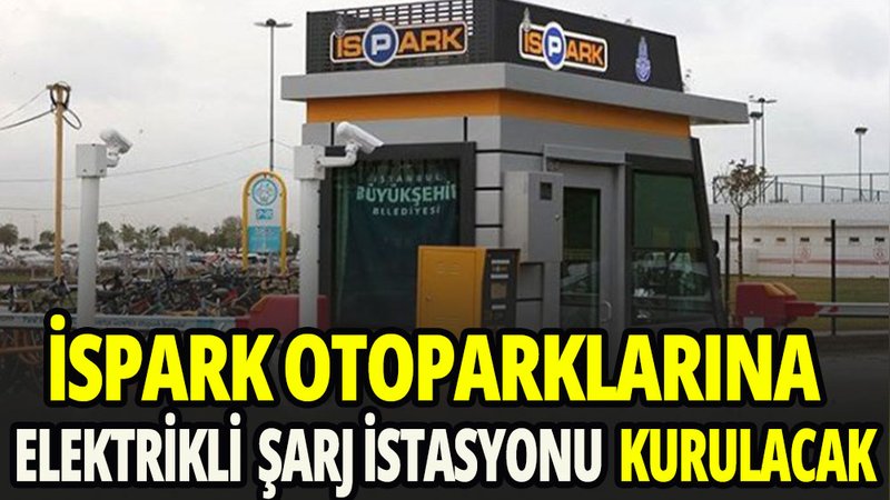 İSPARK otoparklarına elektrikli şarj istasyonu kurulacak