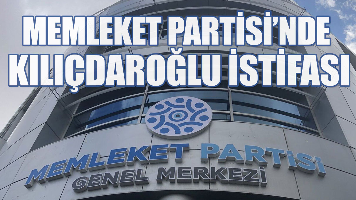 Memleket Partisi'nde Kemal Kılıçdaroğlu istifası