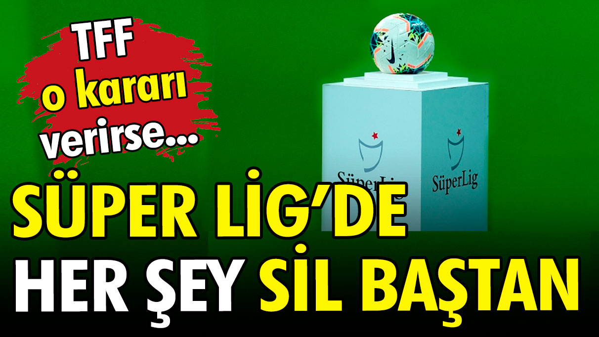 TFF o kararı verirse Süper Lig'de her şey sil baştan