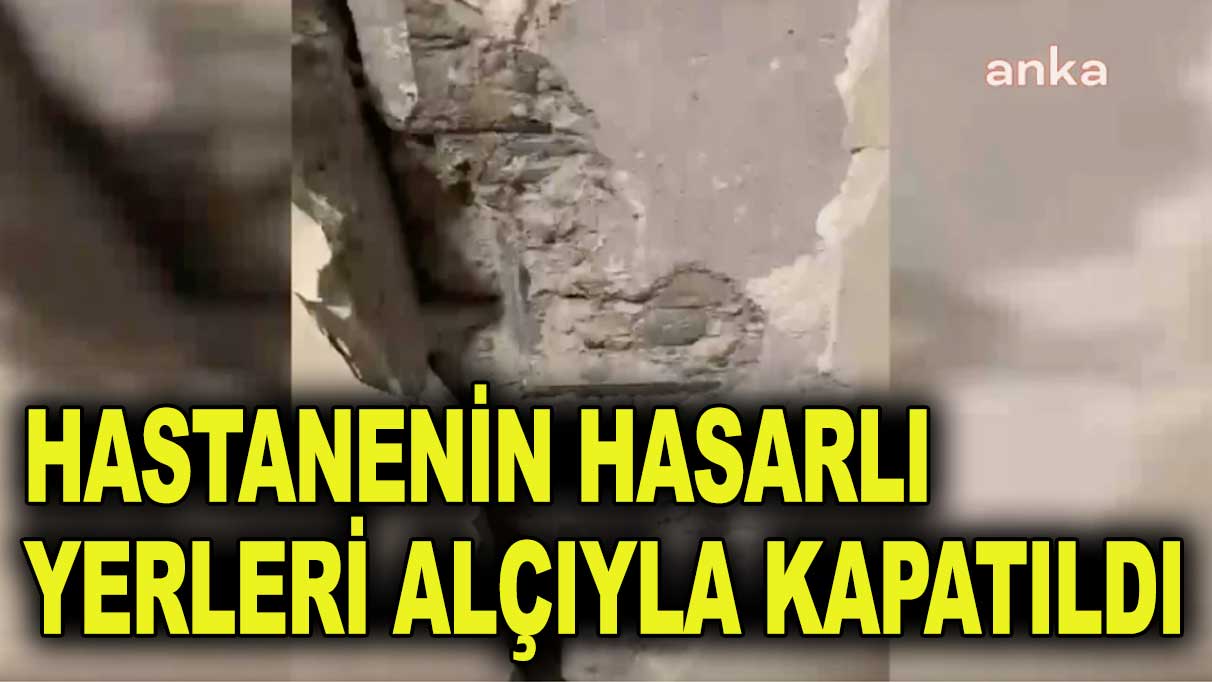 Halen ders almıyoruz! Hastanenin hasarlı yerleri alçıyla kapatıldı