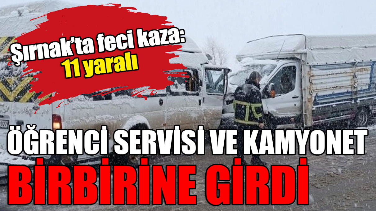 Şırnak'ta feci kaza: Öğrenci servisi ve kamyonet birbirine girdi