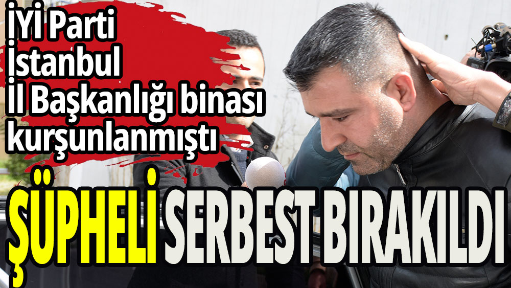 İyi Parti binasına isabet eden kurşunla ilgili şüpheli serbest bırakıldı