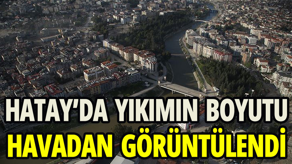 Hatay'da yıkımın boyutu  havadan görüntülendi