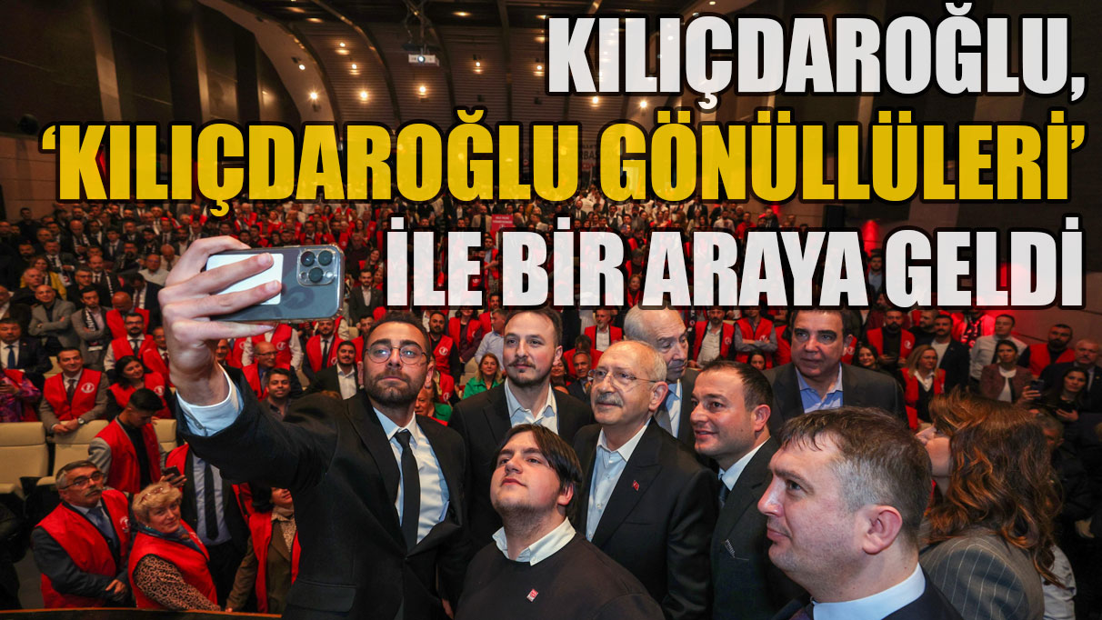 Kılıçdaroğlu, 'Kılıçdaroğlu Gönüllüleri' ile bir araya geldi