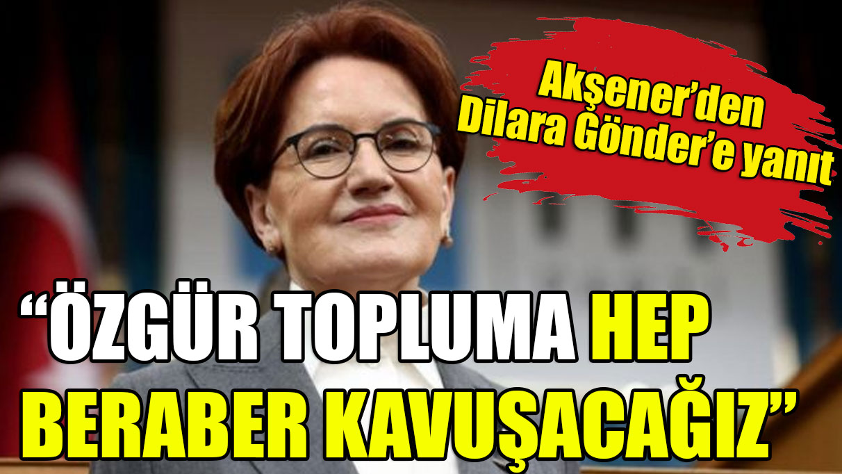 Akşener'den Dilara Gönder'e yanıt