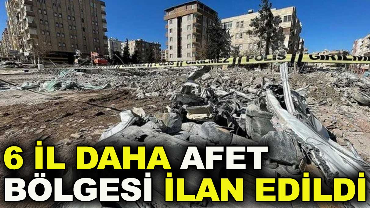 6 il daha afet bölgesi ilan edildi