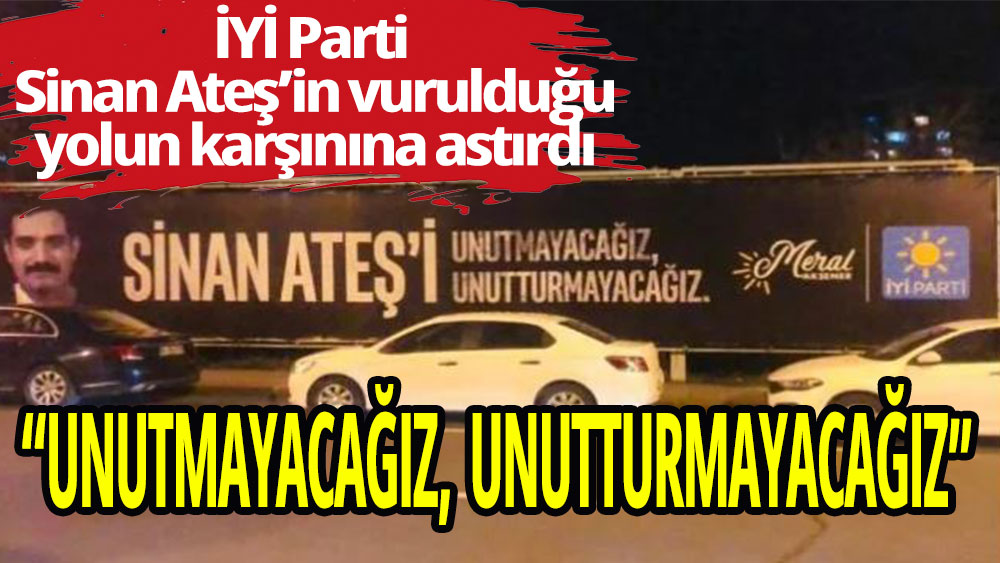 İYİ Parti Sinan Ateş'in vurulduğu yolun karşısına pankart astı: Unutmayacağız, unutturmayacağız