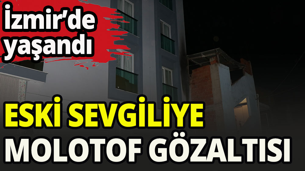 Molotoflu sevgiliye gözaltı