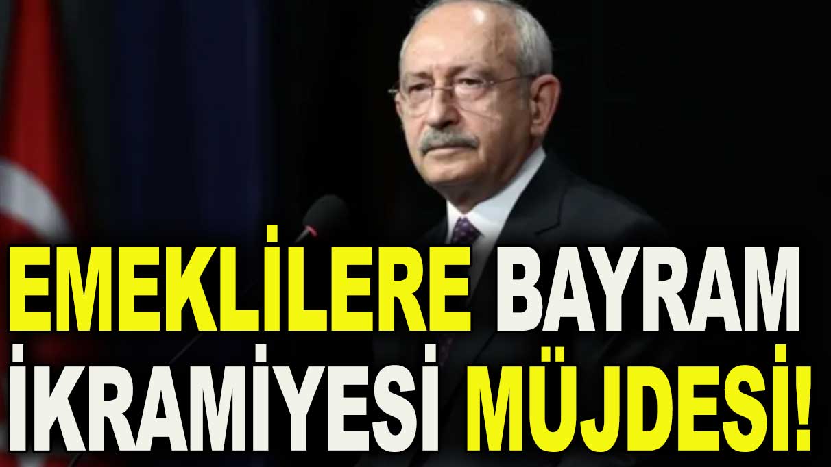 Kılıçdaroğlu'ndan emeklilere bayram ikramiyesi müjdesi!