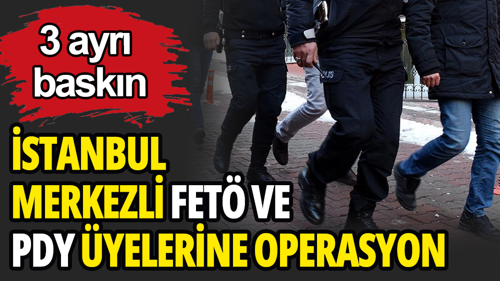 İstanbul'da FETÖ/PDY'ye üyelerine operasyon