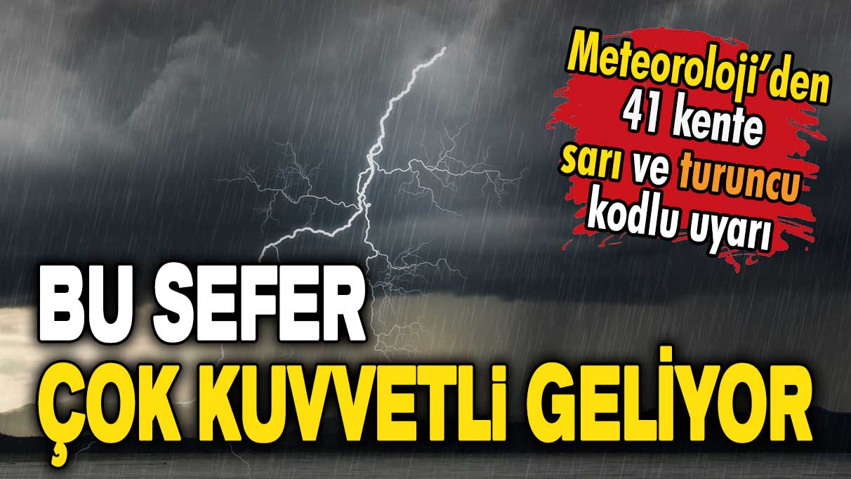 Meteoroloji'den 41 kente sarı ve turuncu kodlu uyarı: Bu sefer çok kuvvetli gelecek!