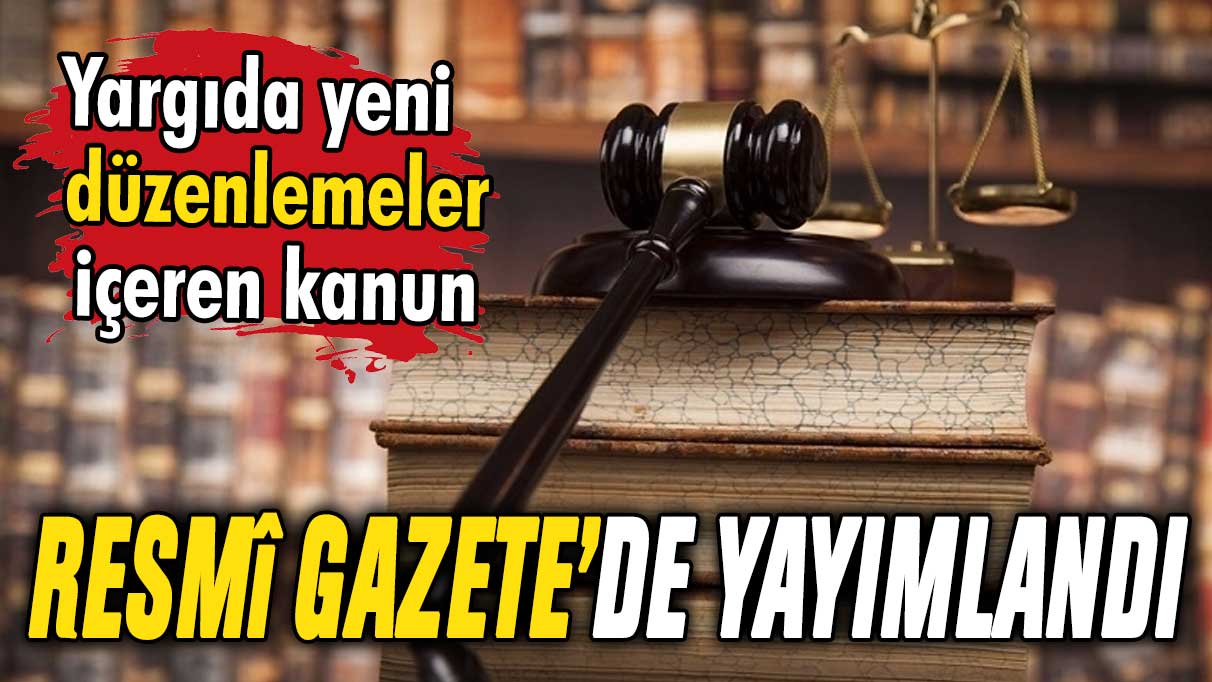 Yargıda yeni düzenlemeler yapılmasına ilişkin kanun Resmi Gazete'de