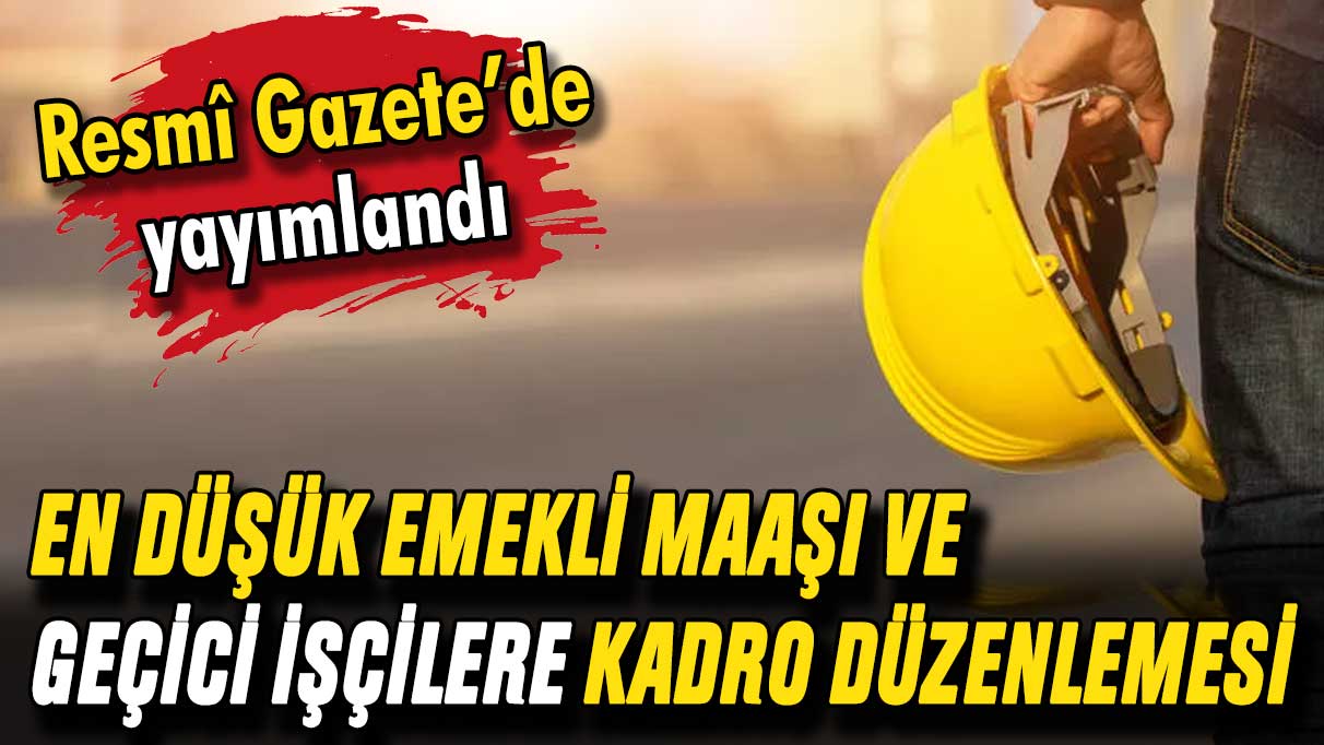 En düşük emekli maaşında artış ve geçici işçilere kadro düzenlemesi Resmi Gazete'de