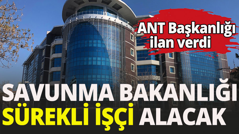 Milli Savunma Bakanlığı ANT Başkanlığı sürekli işçi alımı yapacak.