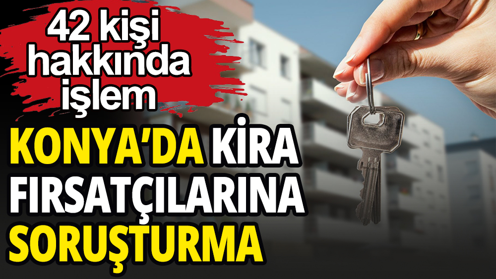 Konya'da kira fırsatçılarına soruşturma