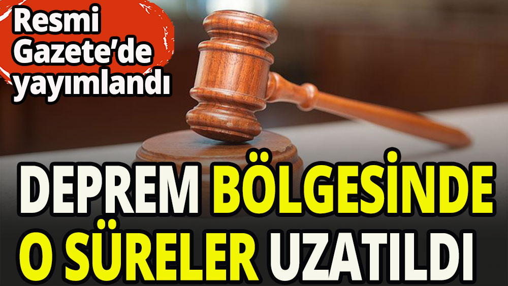 Deprem bölgesinde yargı sürelerinin durması uzatıldı 