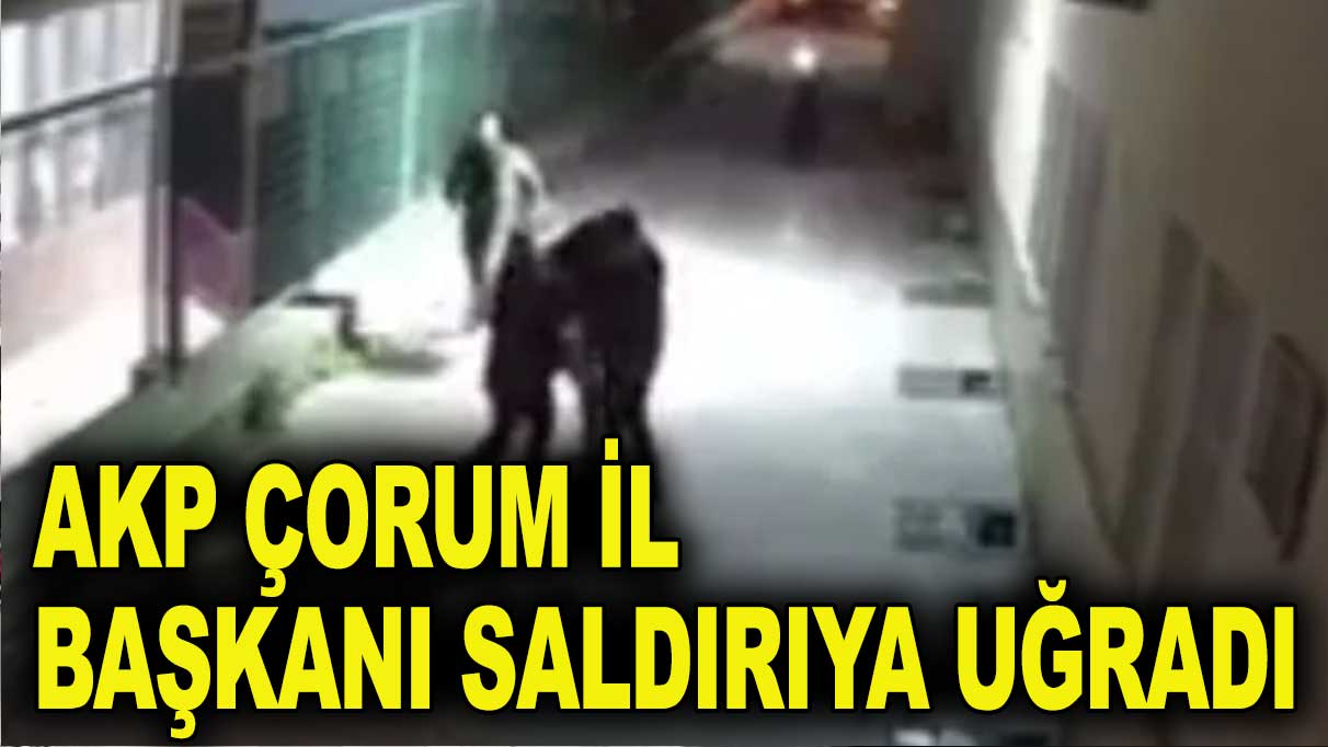 AKP Çorum il başkanı saldırıya uğradı