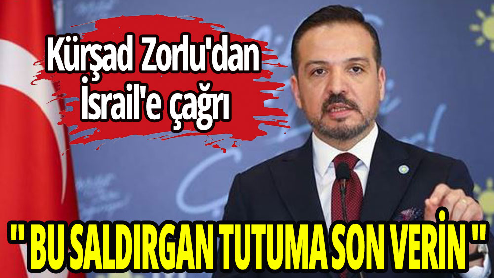 Kürşad Zorlu'dan İsrail'e çağrı. 'Bu saldırgan tutuma son verin'