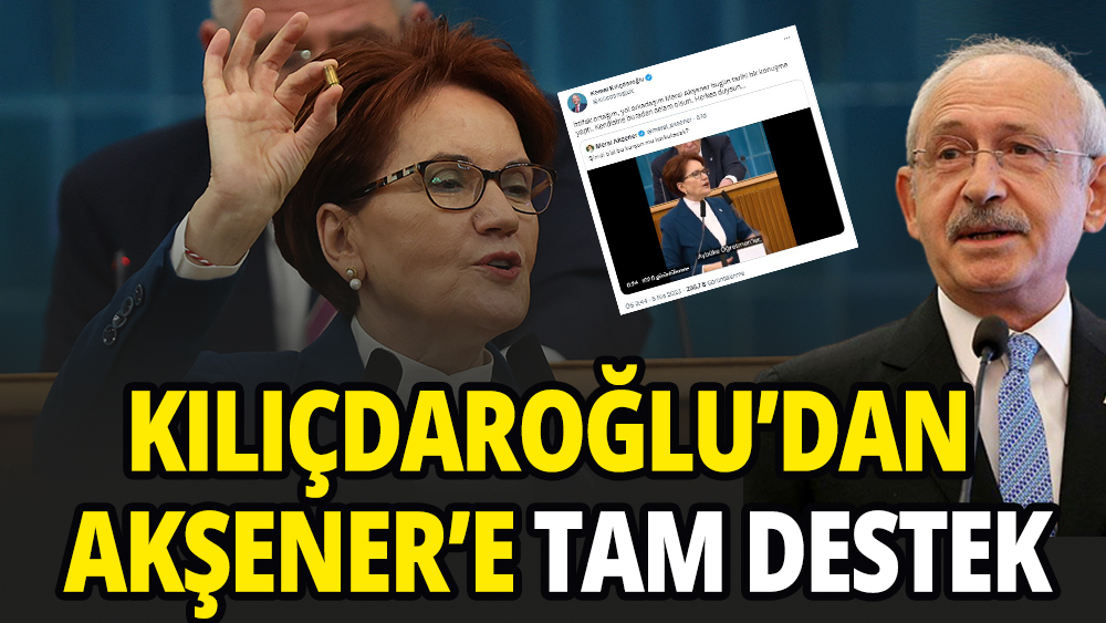 Kemal Kılıçdaroğlu'ndan Meral Akşener'e tam destek