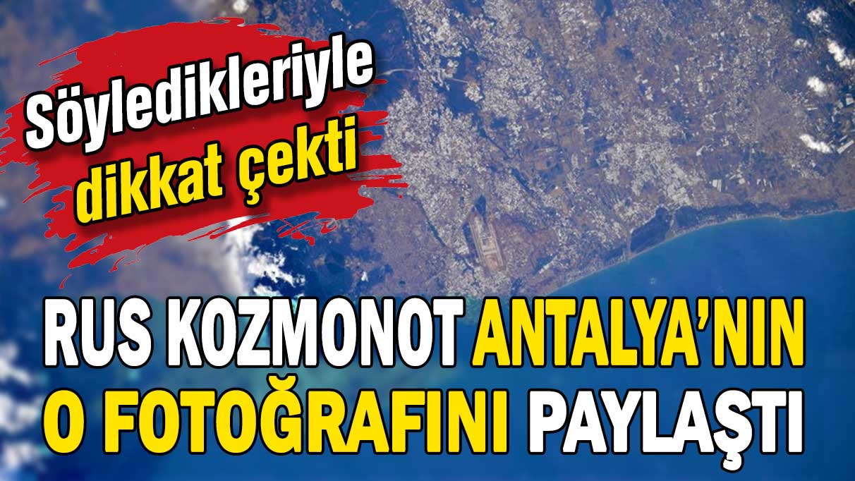 Rus kozmonot Antalya'nın o fotoğrafını paylaştı: Söyledikleri dikkat çekti