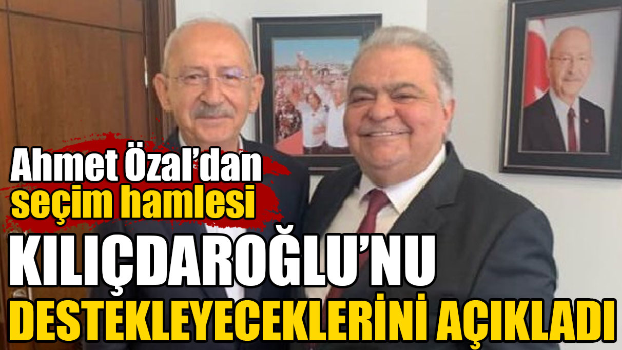 Ahmet Özal seçimlerde Kılıçdaroğlu'nu destekleyeceğini açıkladı