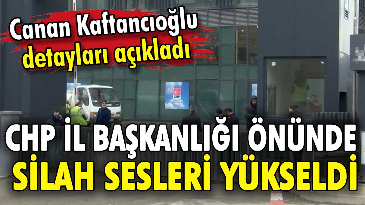 CHP İstanbul İl Başkanlığı önünde silah sesleri yükseldi