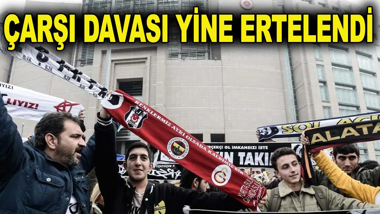 Çarşı taraftar grubunun davası yine ertelendi