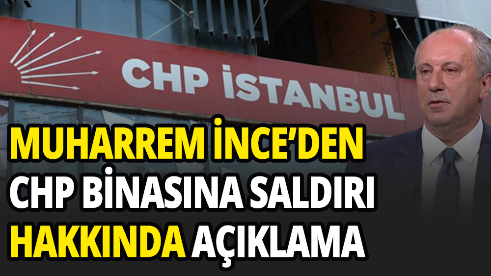 Muharrem İnce'den CHP İl Binasına yapılan saldırı hakkında açıklama