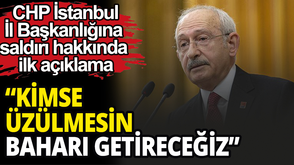 Kılıçdaroğlu CHP İstanbul İl Başklanlığı saldırısı hakkında konuştu