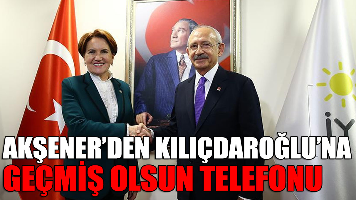 Akşener'den Kılıçdaroğlu'na geçmiş olsun telefonu