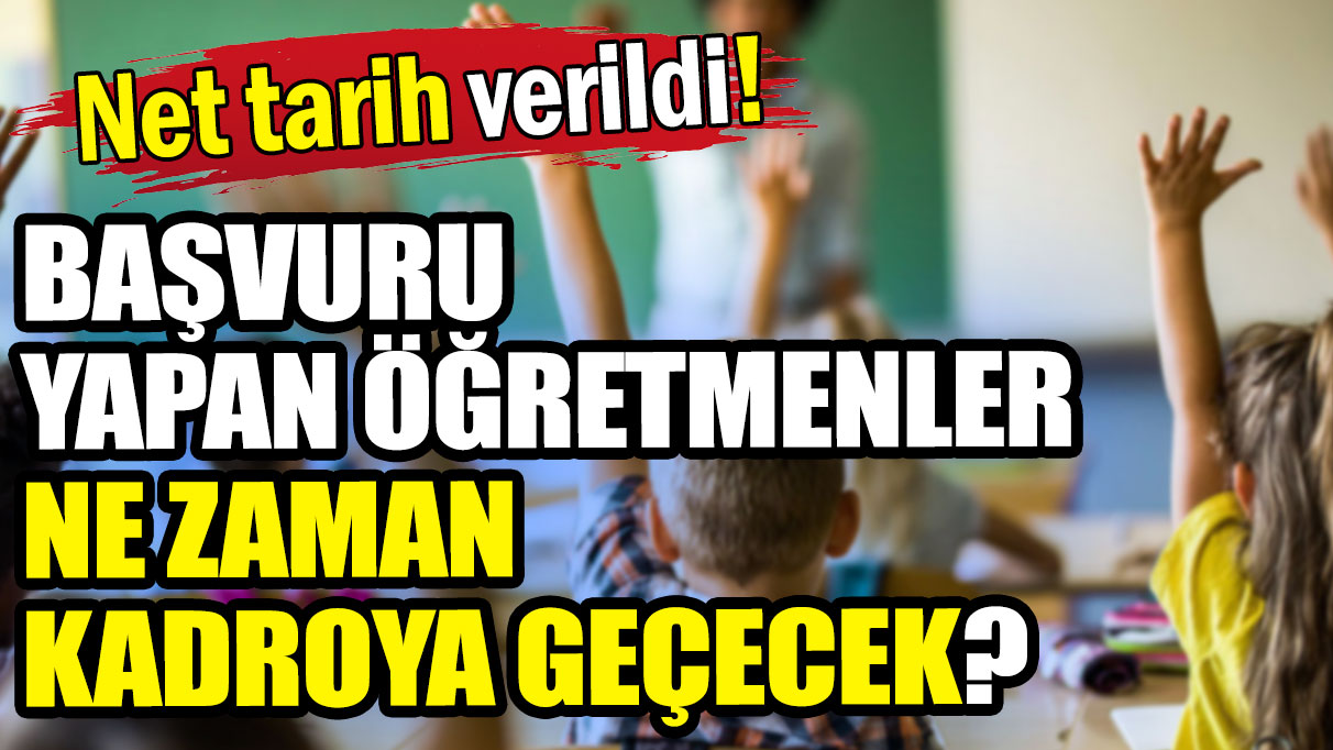 Net tarih verildi: Başvuru yapan öğretmenler ne zaman kadroya geçecek?