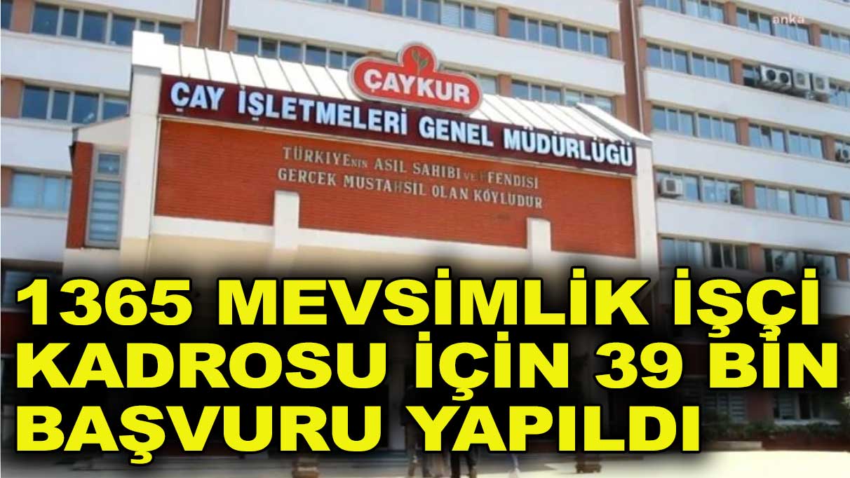 1365 mevsimlik işçi kadrosuna 39 bin başvuru