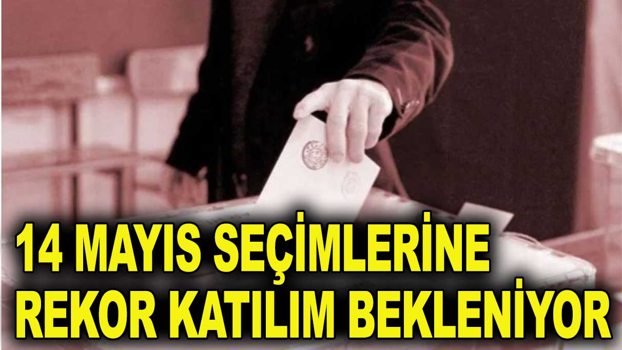 14 Mayıs seçimlerine rekor katılım bekleniyor