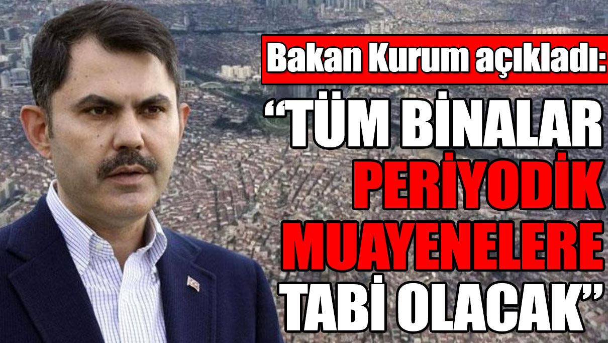 Bakan Kurum: Tüm binalar periyodik muayenelere tabi olacak