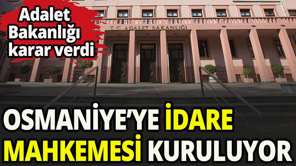 Adalet Bakanlığı ilan etti. Osmaniye'ye idare Mahkemesi kuruluyor