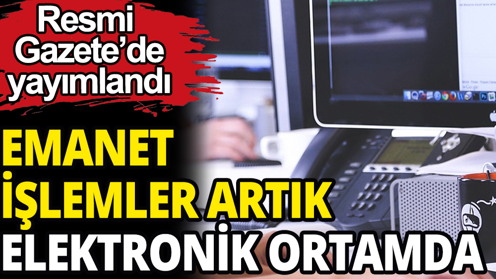 Resmi Gazetede yayımlandı: Emanet işlemler artık elektronik ortamda