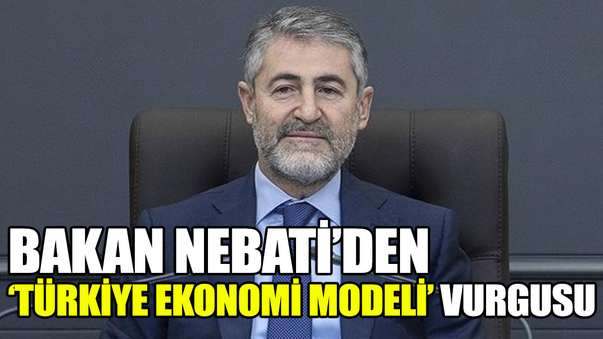 Bakan Nebati'den 'Türkiye Ekonomi Modeli' vurgusu