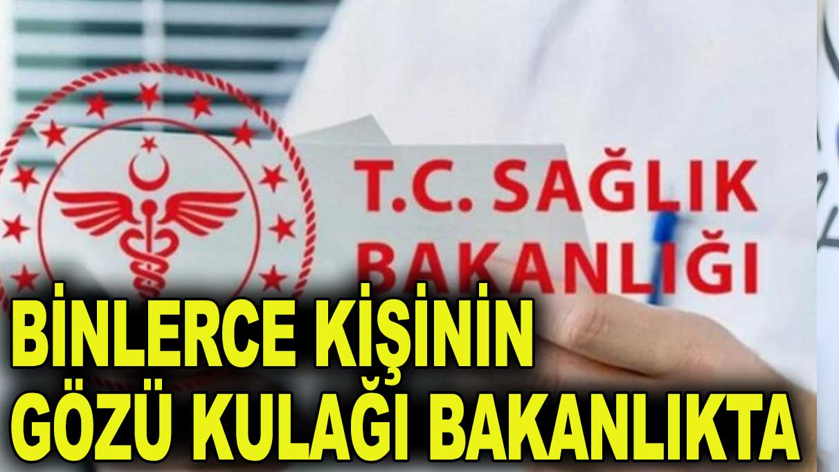 31 bin 600 kişinin gözü kulağı Sağlık Bakanlığı’nda