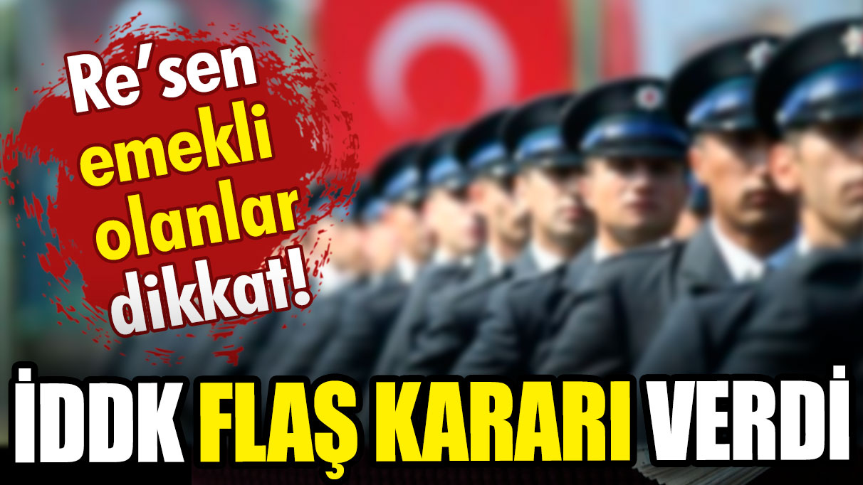 İDDK'dan flaş karar: Re'sen emekli edilenler dikkat