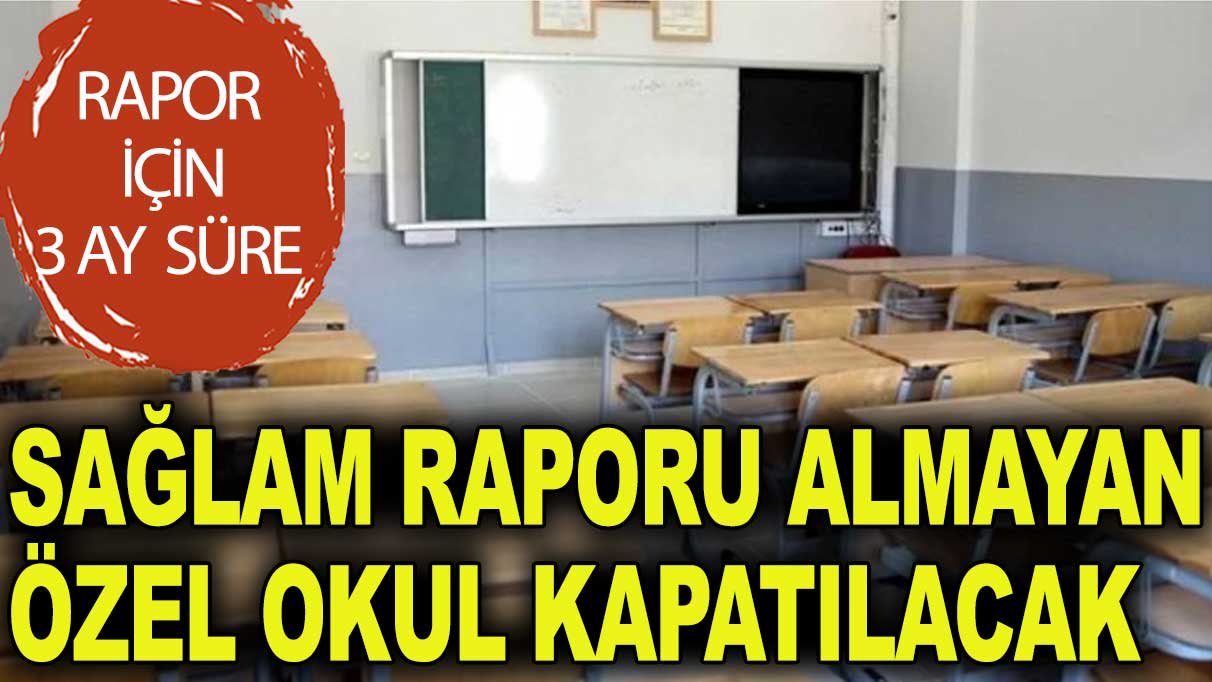 Sağlam raporu almayan özel okul kapatılacak